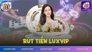 Rút Tiền Luxvip – Hướng Dẫn Các Bước Rút Tiền Cho Người Mới